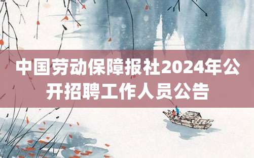 中国劳动保障报社2024年公开招聘工作人员公告