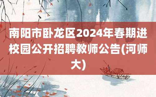 南阳市卧龙区2024年春期进校园公开招聘教师公告(河师大)