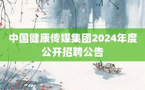 中国健康传媒集团2024年度公开招聘公告