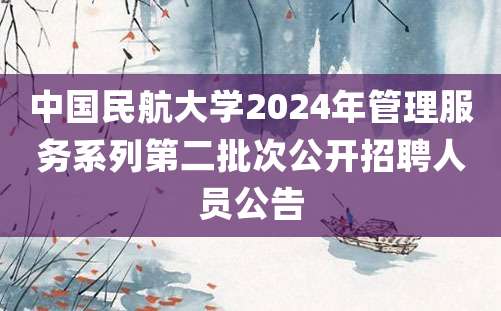 中国民航大学2024年管理服务系列第二批次公开招聘人员公告