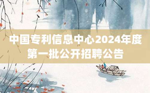 中国专利信息中心2024年度第一批公开招聘公告