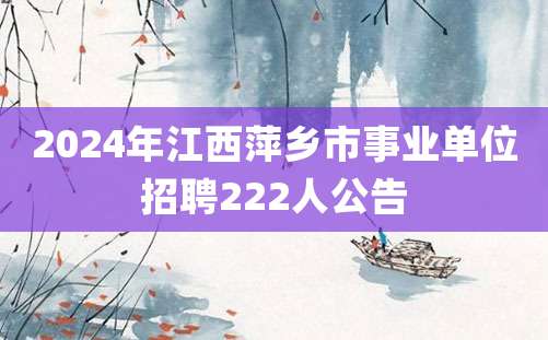 2024年江西萍乡市事业单位招聘222人公告