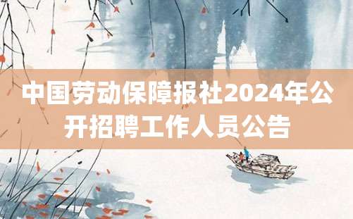 中国劳动保障报社2024年公开招聘工作人员公告