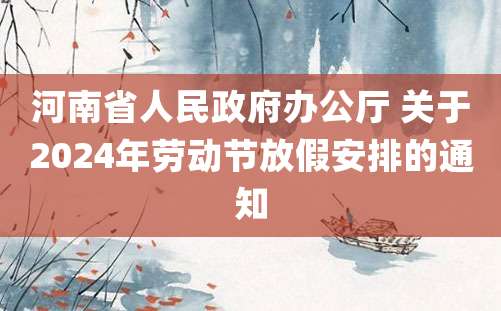 河南省人民***办公厅 关于2024年劳动节放假安排的通知