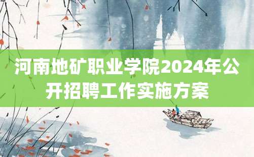 河南地矿职业学院2024年公开招聘工作实施方案